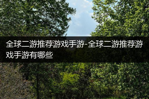 全球二游推荐游戏手游-全球二游推荐游戏手游有哪些