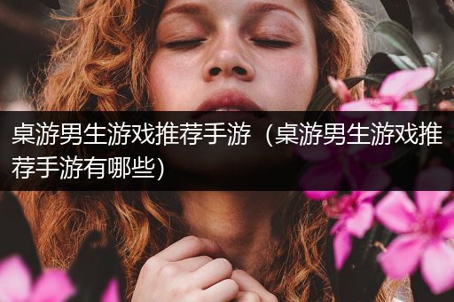 桌游男生游戏推荐手游（桌游男生游戏推荐手游有哪些）