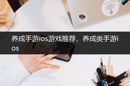养成手游ios游戏推荐，养成类手游ios