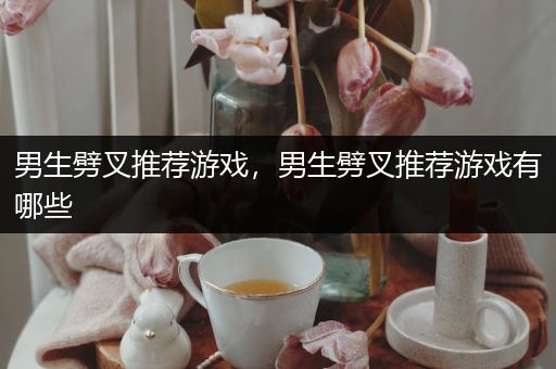 男生劈叉推荐游戏，男生劈叉推荐游戏有哪些
