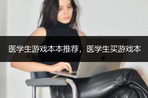 医学生游戏本本推荐，医学生买游戏本