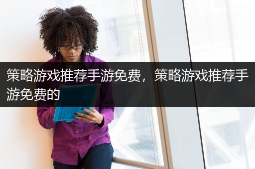 策略游戏推荐手游免费，策略游戏推荐手游免费的