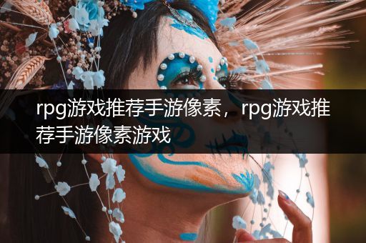 rpg游戏推荐手游像素，rpg游戏推荐手游像素游戏