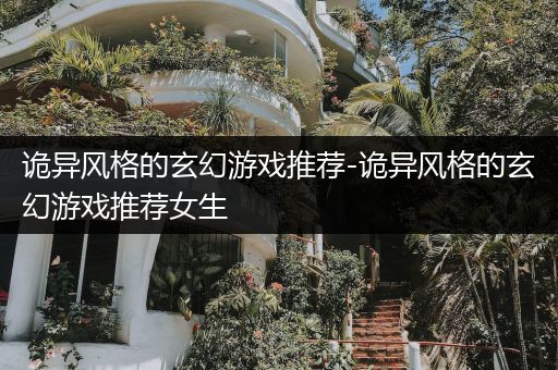 诡异风格的玄幻游戏推荐-诡异风格的玄幻游戏推荐女生
