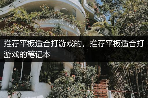 推荐平板适合打游戏的，推荐平板适合打游戏的笔记本