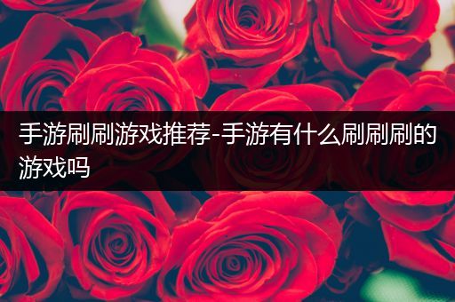 手游刷刷游戏推荐-手游有什么刷刷刷的游戏吗