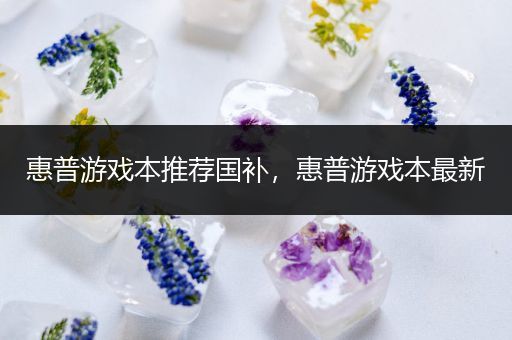 惠普游戏本推荐国补，惠普游戏本最新