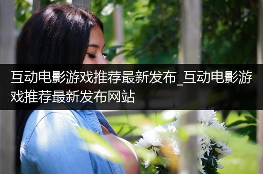 互动电影游戏推荐最新发布_互动电影游戏推荐最新发布网站