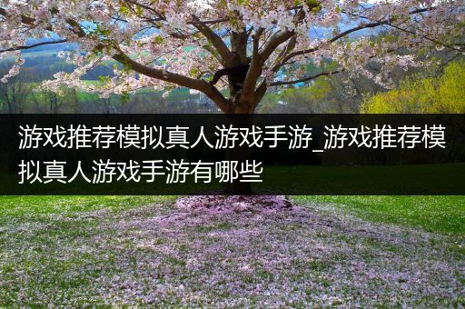 游戏推荐模拟真人游戏手游_游戏推荐模拟真人游戏手游有哪些