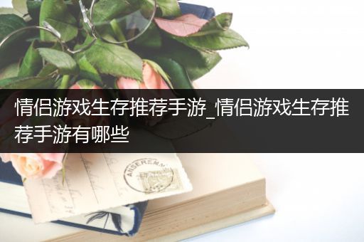 情侣游戏生存推荐手游_情侣游戏生存推荐手游有哪些
