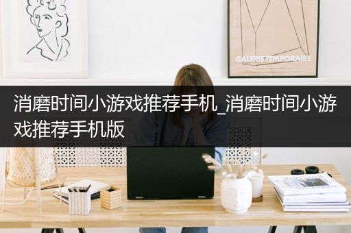 消磨时间小游戏推荐手机_消磨时间小游戏推荐手机版