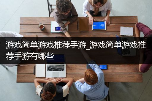 游戏简单游戏推荐手游_游戏简单游戏推荐手游有哪些