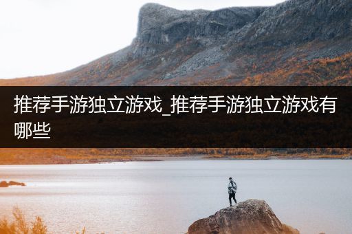 推荐手游独立游戏_推荐手游独立游戏有哪些