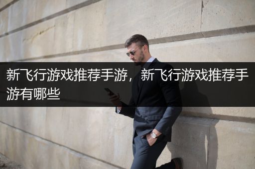 新飞行游戏推荐手游，新飞行游戏推荐手游有哪些