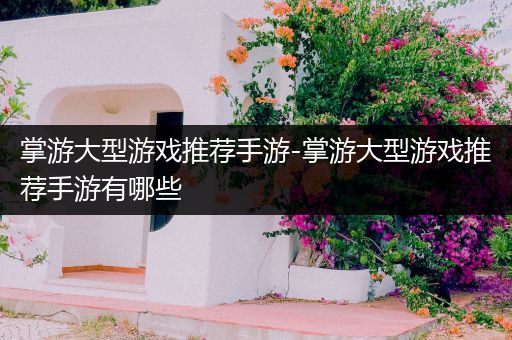 掌游大型游戏推荐手游-掌游大型游戏推荐手游有哪些