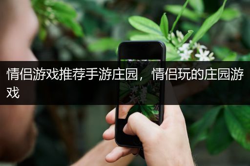 情侣游戏推荐手游庄园，情侣玩的庄园游戏