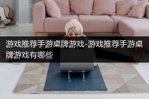 游戏推荐手游桌牌游戏-游戏推荐手游桌牌游戏有哪些