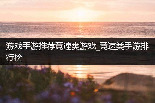 游戏手游推荐竞速类游戏_竞速类手游排行榜
