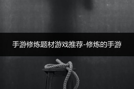 手游修炼题材游戏推荐-修炼的手游