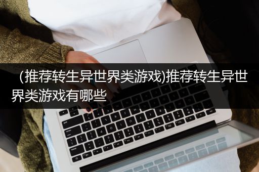 （推荐转生异世界类游戏)推荐转生异世界类游戏有哪些