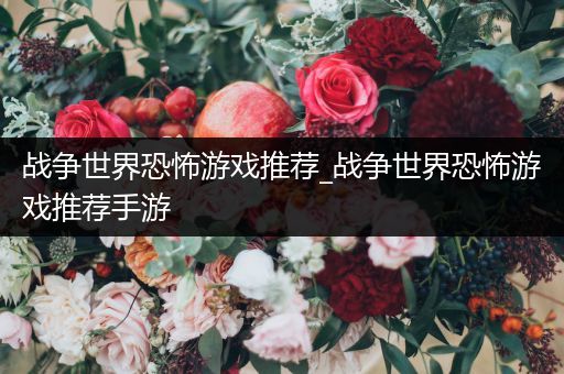 战争世界恐怖游戏推荐_战争世界恐怖游戏推荐手游