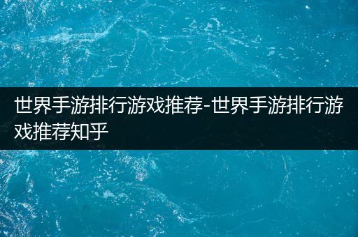 世界手游排行游戏推荐-世界手游排行游戏推荐知乎