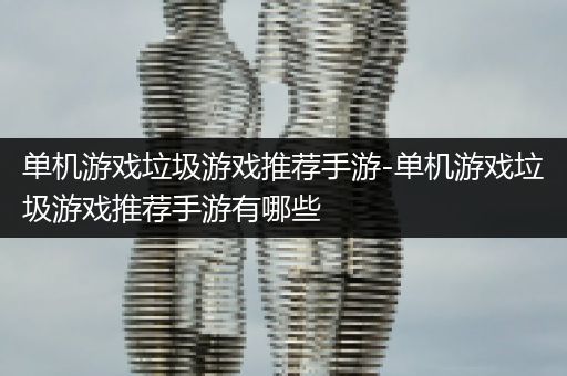 单机游戏垃圾游戏推荐手游-单机游戏垃圾游戏推荐手游有哪些