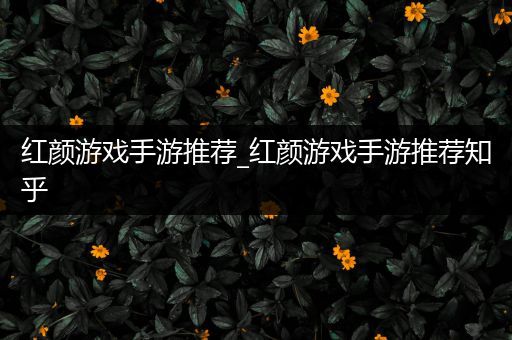 红颜游戏手游推荐_红颜游戏手游推荐知乎