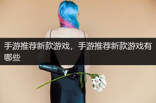 手游推荐新款游戏，手游推荐新款游戏有哪些