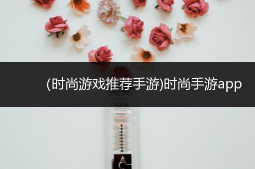 （时尚游戏推荐手游)时尚手游app