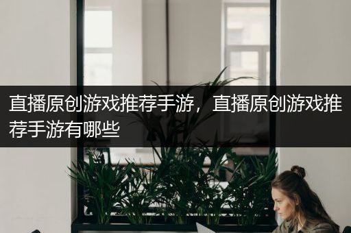 直播原创游戏推荐手游，直播原创游戏推荐手游有哪些