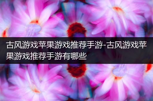 古风游戏苹果游戏推荐手游-古风游戏苹果游戏推荐手游有哪些