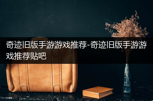 奇迹旧版手游游戏推荐-奇迹旧版手游游戏推荐贴吧