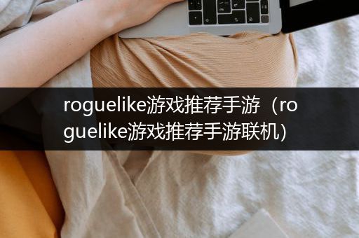 roguelike游戏推荐手游（roguelike游戏推荐手游联机）