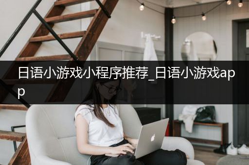 日语小游戏小程序推荐_日语小游戏app