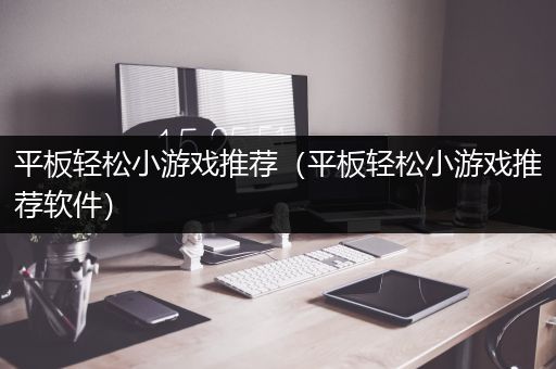 平板轻松小游戏推荐（平板轻松小游戏推荐软件）