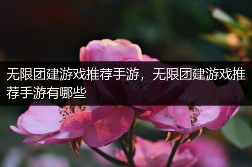 无限团建游戏推荐手游，无限团建游戏推荐手游有哪些