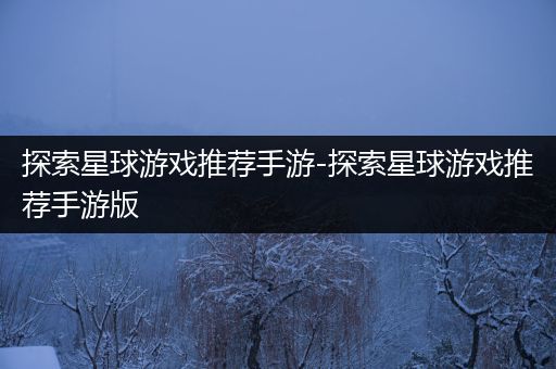 探索星球游戏推荐手游-探索星球游戏推荐手游版