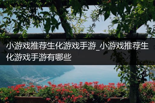 小游戏推荐生化游戏手游_小游戏推荐生化游戏手游有哪些