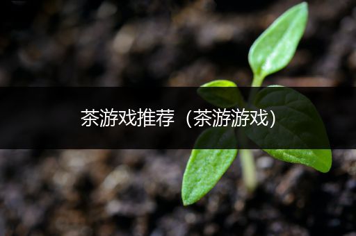 茶游戏推荐（茶游游戏）