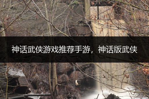 神话武侠游戏推荐手游，神话版武侠