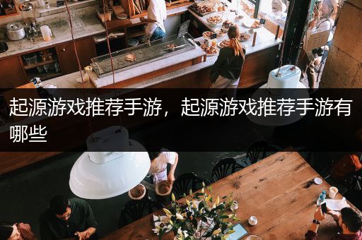 起源游戏推荐手游，起源游戏推荐手游有哪些