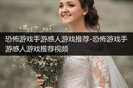 恐怖游戏手游感人游戏推荐-恐怖游戏手游感人游戏推荐视频