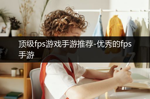 顶级fps游戏手游推荐-优秀的fps手游
