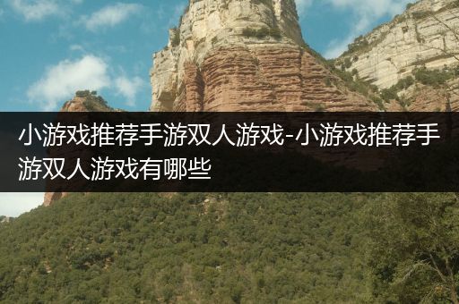小游戏推荐手游双人游戏-小游戏推荐手游双人游戏有哪些