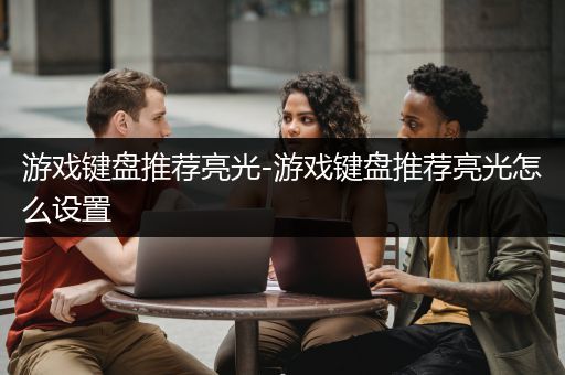 游戏键盘推荐亮光-游戏键盘推荐亮光怎么设置