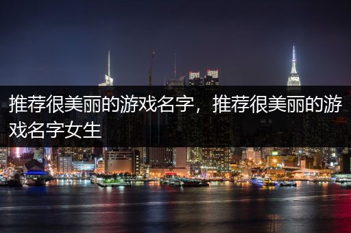 推荐很美丽的游戏名字，推荐很美丽的游戏名字女生