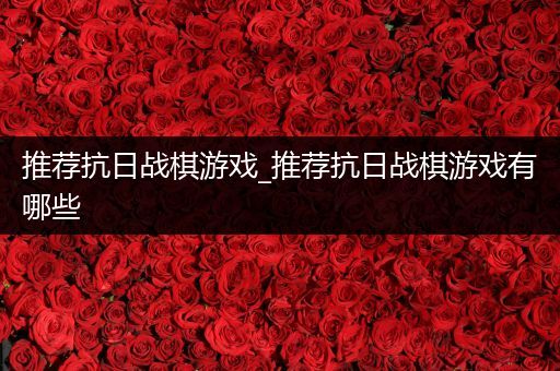 推荐抗日战棋游戏_推荐抗日战棋游戏有哪些