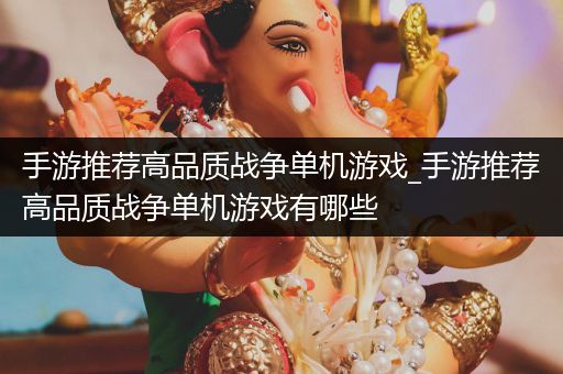 手游推荐高品质战争单机游戏_手游推荐高品质战争单机游戏有哪些