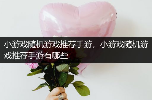 小游戏随机游戏推荐手游，小游戏随机游戏推荐手游有哪些